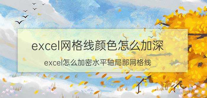 excel网格线颜色怎么加深 excel怎么加密水平轴局部网格线？